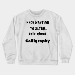 if you want me to listen talk about calligraphy Crewneck Sweatshirt